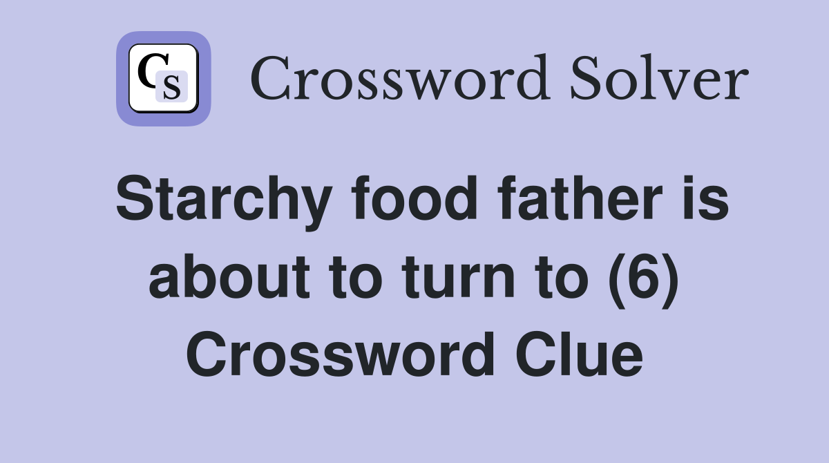 Starchy food father is about to turn to (6) Crossword Clue Answers